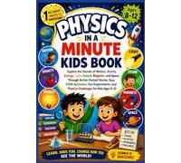 PHYSICS IN A MINUTE: A KIDS BOOK & ACTIVITY GUIDE: Discover the Secrets of Motion, Gravity, Energy, Light, Sound, Magnets, and Space Through ... Experiments, and Physics Challenges for Kids