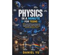 Physics in a Minute Book for Teens: 120 Essential STEM Concepts Explained with Everyday Examples, Simple Experiments, and Visual Learning, from Motion and Energy to Relativity and Quantum Theory