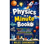 PHYSICS IN A MINUTE BOOK: Motion, Gravity, Energy, Light, Sound, Magnets and Space - Explained in One Minute Each, With Simple Home Experiments, Mind-Blowing Facts and Quizzes for Curious Minds