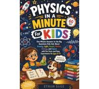 Physics In A Minute For Kids: One-Minute Answers to the Big Questions Kids Ask About Gravity, Light, Sound, Motion, Energy, and Space with Fun Facts and Easy Experiments for Ages 6-9