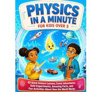 Physics in a Minute for Kids over 5: 45 Quick Science Lessons, Comic Adventures, Safe Experiments, Amazing Facts, and Fun Activities About How the World Works