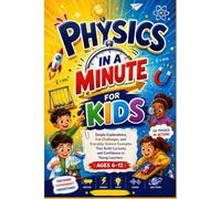 Physics in a Minute for Kids: Simple Explanations, Fun Challenges, and Everyday Science Examples That Build Curiosity and Confidence in Young Learners Ages 6-12