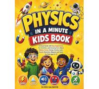 Physics in a Minute Kids Book: A Visual Guide with Easy Experiments, Fun Activities, and Amazing Facts About Motion, Forces, Energy, Gravity, Light, ... Magnets and Space for Kids Ages 6-12