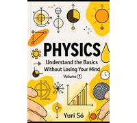 Physics: Understand the Basics Without Losing Your Mind: 1