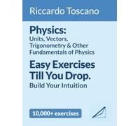 Physics: Units, Vectors, Trigonometry & Other Fundamentals of Physics: Easy Exercises Till You Drop. Build Your Intuition