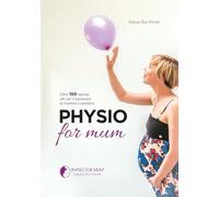 Physio for mum: Oltre 150 esercizi utili per il benessere di mamma e bambino