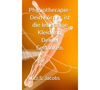 Physiobtherapie - Dein Körper, ist die lebendige Kleidung, Deiner Gedanken.