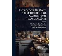 Physiologie Du Goût, Ou MÃ(c)ditations De Gastronomie Transcendante