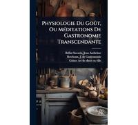 Physiologie Du Goût, Ou MÃ(c)ditations De Gastronomie Transcendante