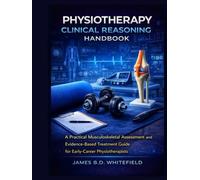 PHYSIOTHERAPY CLINICAL REASONING HANDBOOK: A Practical Musculoskeletal Assessment and Evidence-Based Treatment Guide for Early-Career Physiotherapists