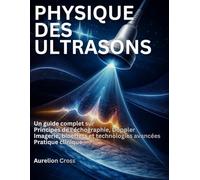 PHYSIQUE DES ULTRASONS: Un guide complet sur Principes de l'échographie, Doppler Imagerie, bioeffets et technologies avancées Pratique clinique