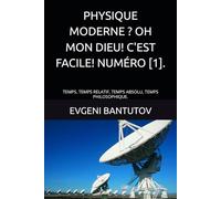 PHYSIQUE MODERNE ? OH MON DIEU! C'EST FACILE! NUMÉRO [1].: TEMPS. TEMPS RELATIF, TEMPS ABSOLU, TEMPS PHILOSOPHIQUE.