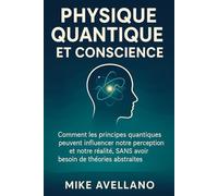 PHYSIQUE QUANTIQUE ET CONSCIENCE: Comment les principes quantiques peuvent influencer notre perception et notre réalité, SANS avoir besoin de théories abstraites !