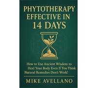 PHYTOTHERAPY EFFECTIVE IN 14 DAYS: How to Use Ancient Wisdom to Heal Your Body Even If You Think Natural Remedies Don't Work!