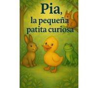 Pia, la pequeña patita curiosa: Una dulce aventura para pequeños exploradores