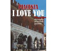 Piacenza I love you. Discovering Piacenza and its territory