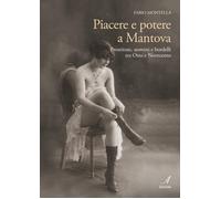 Piacere e potere a Mantova - prostitute, uomini e bordelli tra otto e novecento