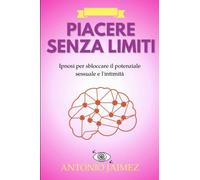 Piacere Senza Limiti: Ipnosi per sbloccare il potenziale sessuale e l'intimità