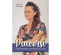 Piacersi. Come ritrovare l'autostima a piccoli passi