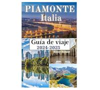 Piamonte Italia Guía de viaje 2024-2025: Escapadas en la región vinícola: recorrido por Turín, delicias culinarias y actividades al aire libre para un viaje inolvidable