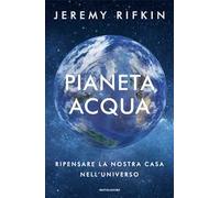 Pianeta acqua. Ripensare la nostra casa nell'universo