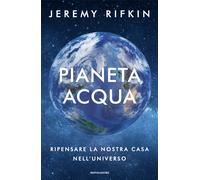 Pianeta acqua. Ripensare la nostra casa nell'universo - Rifkin Jeremy