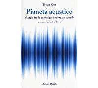 Pianeta acustico. Viaggio fra le meraviglie sonore del mondo