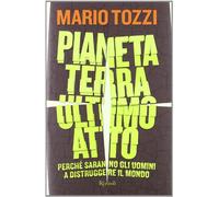 Pianeta terra: ultimo atto. Perché saranno gli uomini a distruggere il mondo