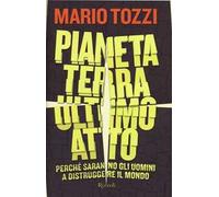 Pianeta terra: ultimo atto. Perché saranno gli uomini a distruggere il mondo