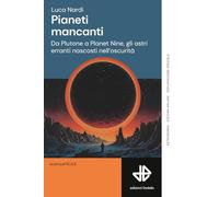Pianeti mancanti. Da Plutone a Planet 9, gli astri erranti nascosti nell'oscurità