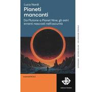 Pianeti mancanti. Da Plutone a Planet Nine, gli astri erranti nascosti nell'oscurità