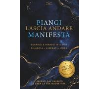 PIANGI, LASCIA ANDARE, MANIFESTA: Guarisci e Rinasci in 3 step: Rilascia, Liberati, Crea. LIberati dal passato e crea la tua nuova vita.
