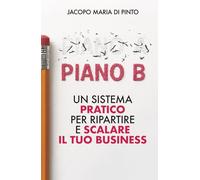 Piano B: Un sistema pratico per ripartire e scalare il tuo business