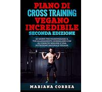 PIANO Di CROSS TRAINING VEGANO INCREDIBILE SECONDA EDIZIONE: 60 GIORNI PER MASSIMIZZARE IL TUO ALLENAMENTO GIORNALIERO CON GLI ESERCIZI MIGLIORI e UNA NUTRIZIONE NATURALE VEGANA