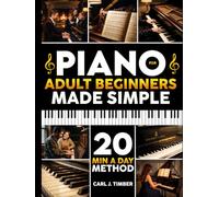 Piano for Adult Beginners Made Simple: The 20-Min-a-Day Method to Play Real Songs with 2 Hands | Step-by-Step Illustrated Exercises to Start Playing Classic & Modern Songs in Your First Week