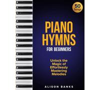 Piano Hymns for Beginners: Unlock the Magic of Effortlessly Mastering Melodies with Comprehensive Step-by-Step Tutorials and 50 Enchanting Music Sheets!