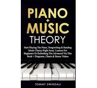 Piano + Music Theory: Start Playing The Piano, Songwriting & Reading Music Theory Right Away. Lessons For Beginners Or Refreshing The Advanced Via This Book + Diagrams, Charts & Bonus Videos