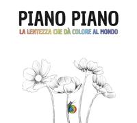 PIANO PIANO: La lentezza che dà colore al mondo