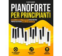 Pianoforte per Principianti: Impara a Suonare Il Pianoforte Con Un Metodo Pratic