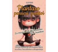 Piantare pensieri positivi - La magia dell'affermazione per i bambini: Libro per bambini per una maggiore fiducia in se stessi, forza interiore e consapevolezza