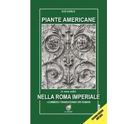 Piante americane (e non solo) nella Roma imperiale. I commerci transoceanici dei Romani. Ediz. ampliata