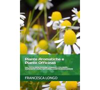 Piante Aromatiche e Piante Officinali: con FOTO-DESCRIZIONE-CONSIGLI CULINARI-CURIOSITA'-CURE NATURALI-CONTROINDICAZIONI
