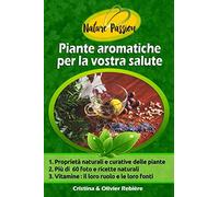Piante aromatiche per la vostra salute: Breve guida delle erbe aromatiche, semi e spezie e delle loro proprietà medicinali, con ricette semplici e golose per il vostro benessere