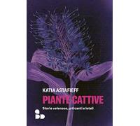 Piante cattive. Storie velenose, urticanti e letali