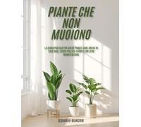 PIANTE CHE NON MUOIONO: La guida pratica per avere piante sane anche in case buie, senza pollice verde e con zero manutenzione