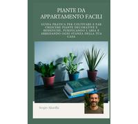 PIANTE DA APPARTAMENTO: Guida pratica per coltivare e far crescere piante decorative e benefiche, purificando l’aria e arredando ogni stanza della tua casa