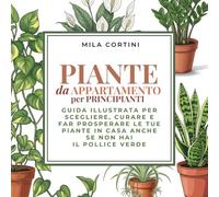 Piante da Appartamento per Principianti - Edizione a COLORI: Guida illustrata per scegliere, curare e far prosperare le tue piante in casa - anche se non hai il pollice verde