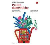 Libri Maunder Mike - Piante Domestiche. Storia Botanica Delle Nostre Case