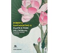 PIANTE E FIORI DELL'IKEBANA - SANTAGOSTINO KOUKI ROBERTA, LEPORATI L.