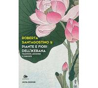 Piante e fiori dell'ikebana. Tradizioni, leggende e curiosità. Nuova ediz.